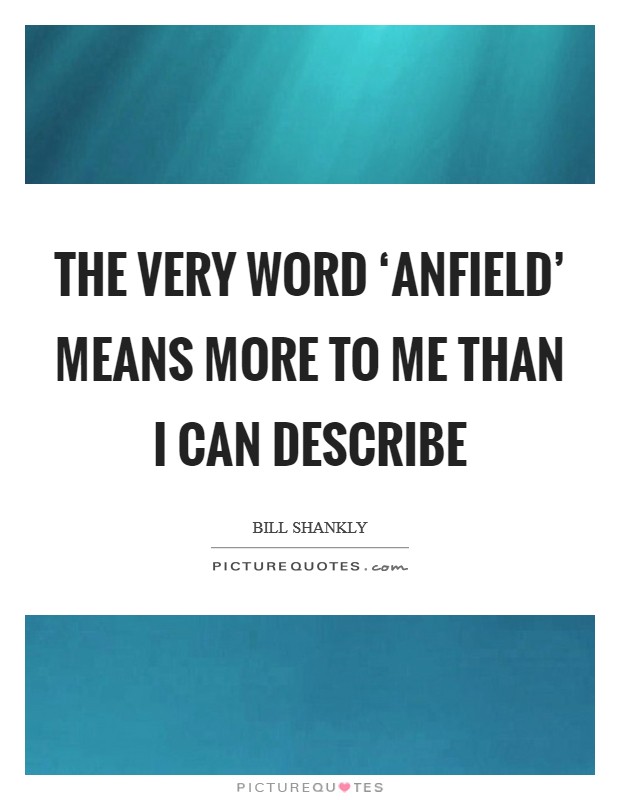 The very word ‘Anfield' means more to me than I can describe Picture Quote #1