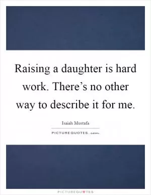 Raising a daughter is hard work. There’s no other way to describe it for me Picture Quote #1