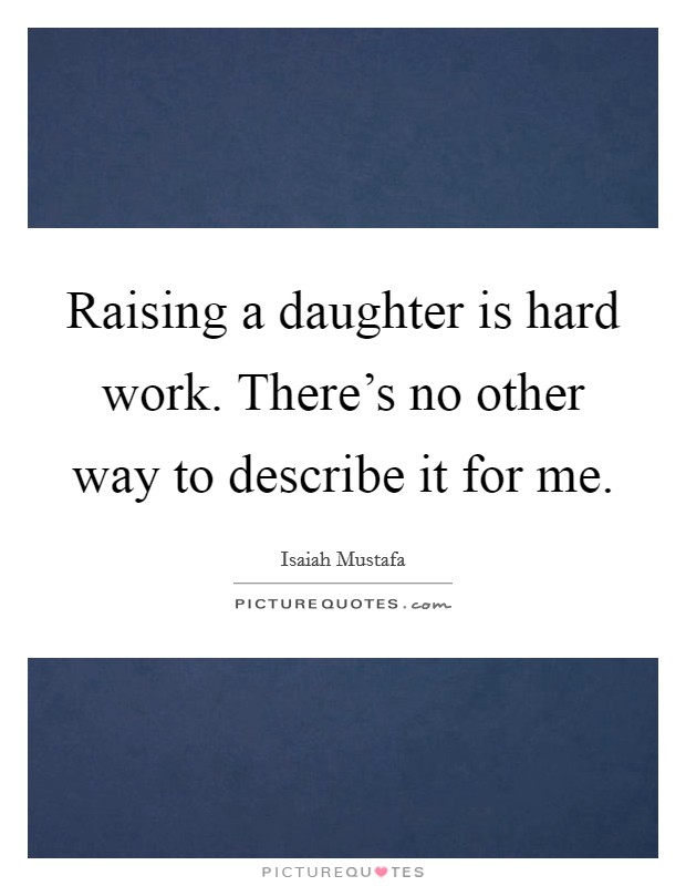 Raising a daughter is hard work. There's no other way to describe it for me. Picture Quote #1