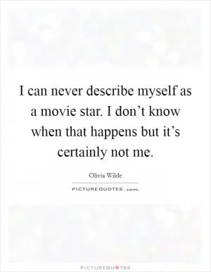 I can never describe myself as a movie star. I don’t know when that happens but it’s certainly not me Picture Quote #1