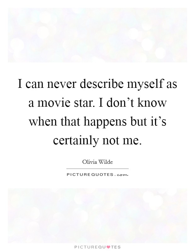 I can never describe myself as a movie star. I don't know when that happens but it's certainly not me. Picture Quote #1