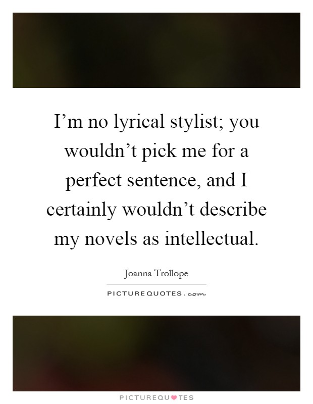I'm no lyrical stylist; you wouldn't pick me for a perfect sentence, and I certainly wouldn't describe my novels as intellectual. Picture Quote #1