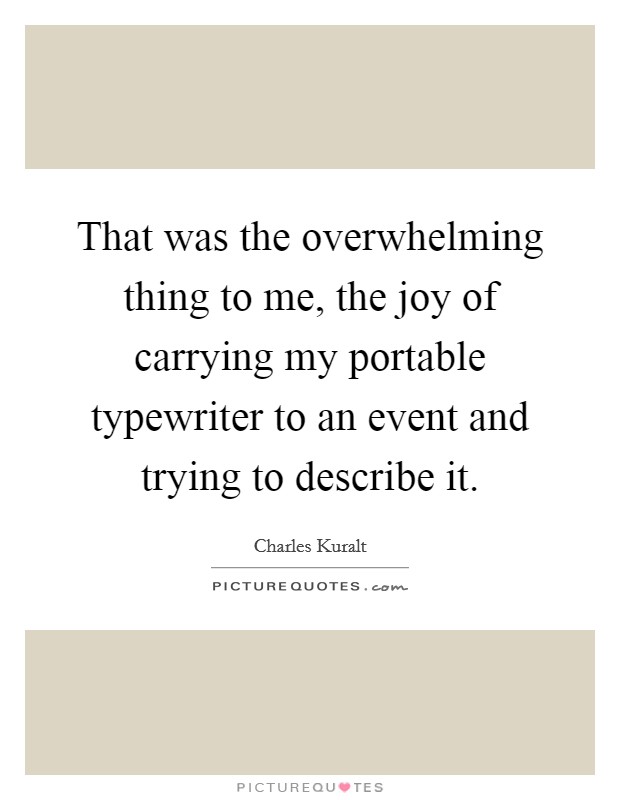 That was the overwhelming thing to me, the joy of carrying my portable typewriter to an event and trying to describe it. Picture Quote #1