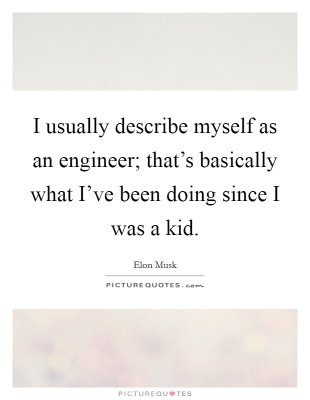 I usually describe myself as an engineer; that's basically what I've been doing since I was a kid. Picture Quote #1