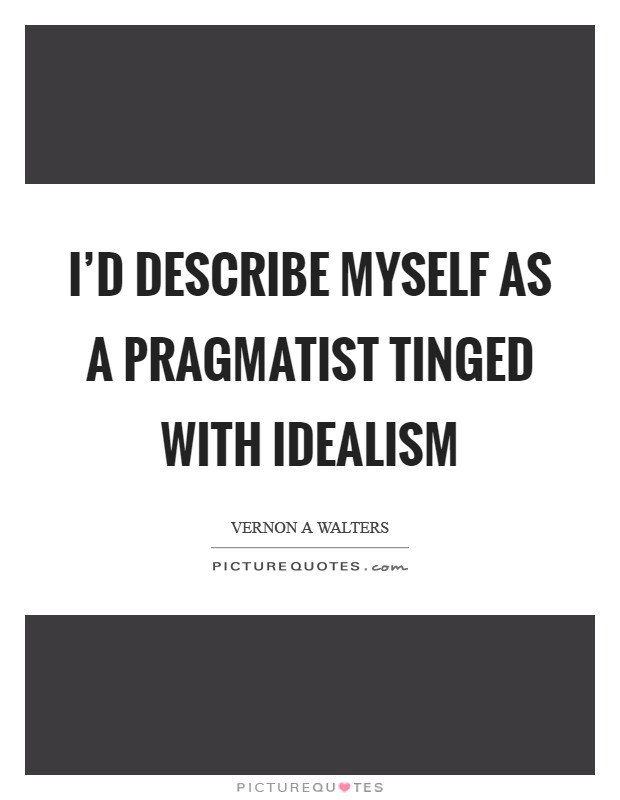 I'd describe myself as a pragmatist tinged with idealism Picture Quote #1