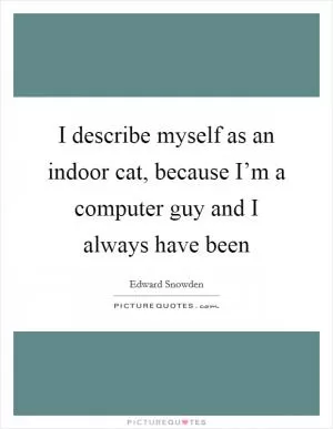 I describe myself as an indoor cat, because I’m a computer guy and I always have been Picture Quote #1