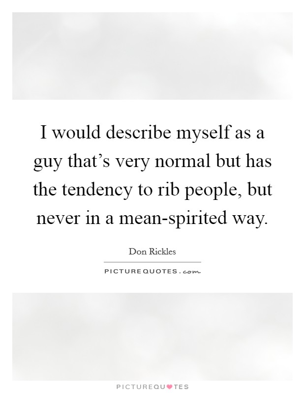 I would describe myself as a guy that's very normal but has the tendency to rib people, but never in a mean-spirited way. Picture Quote #1