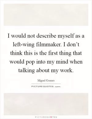I would not describe myself as a left-wing filmmaker. I don’t think this is the first thing that would pop into my mind when talking about my work Picture Quote #1