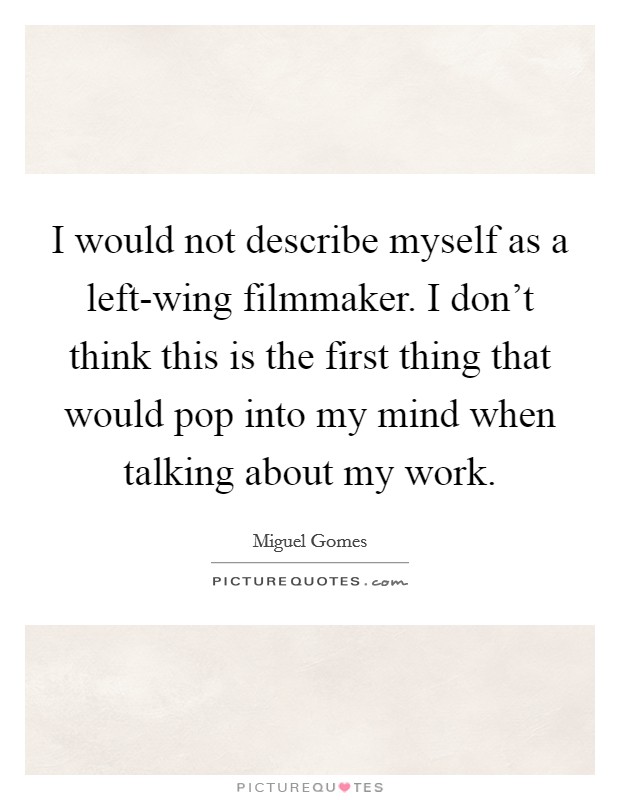 I would not describe myself as a left-wing filmmaker. I don't think this is the first thing that would pop into my mind when talking about my work. Picture Quote #1