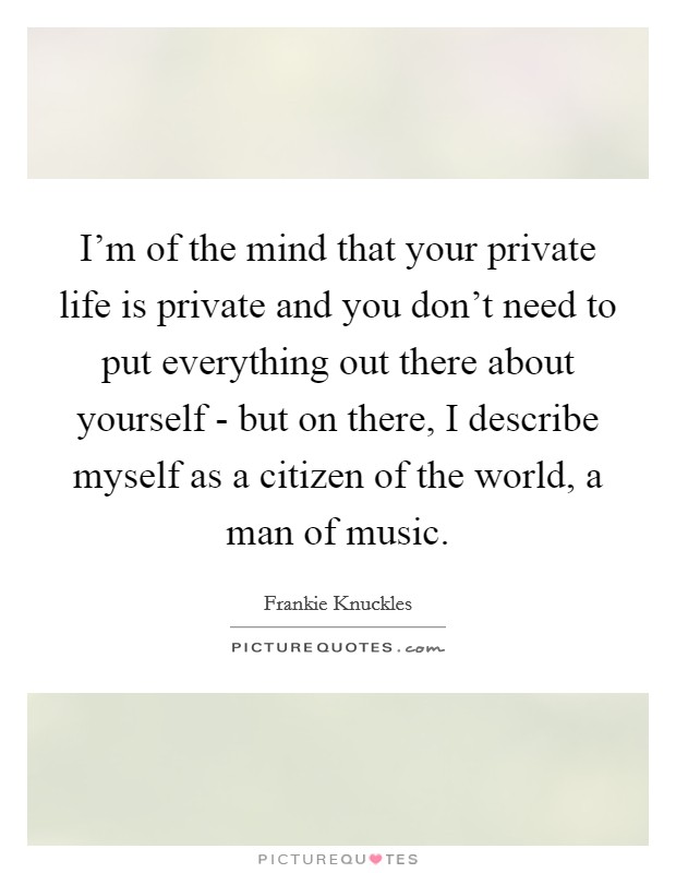 I'm of the mind that your private life is private and you don't need to put everything out there about yourself - but on there, I describe myself as a citizen of the world, a man of music. Picture Quote #1