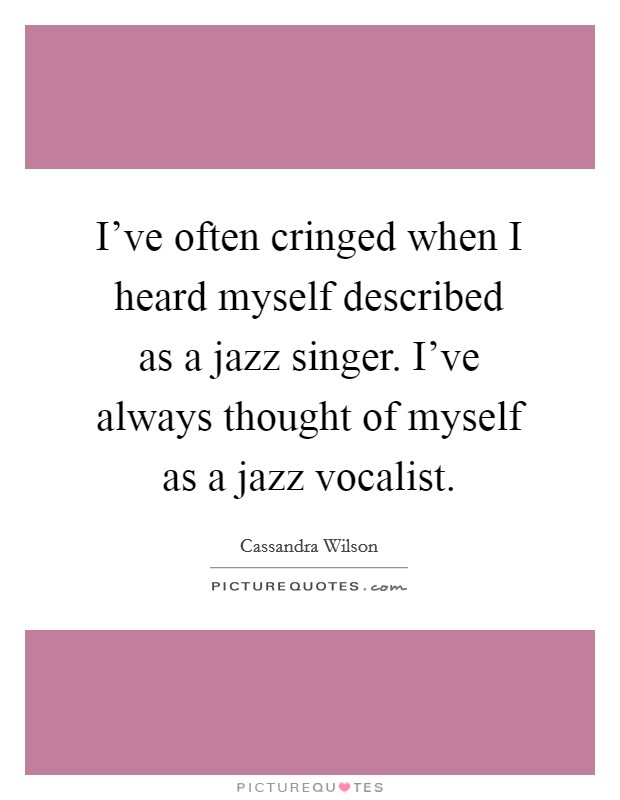 I've often cringed when I heard myself described as a jazz singer. I've always thought of myself as a jazz vocalist. Picture Quote #1
