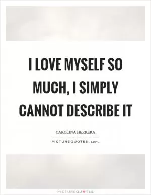 I love myself so much, I simply cannot describe it Picture Quote #1