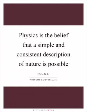Physics is the belief that a simple and consistent description of nature is possible Picture Quote #1