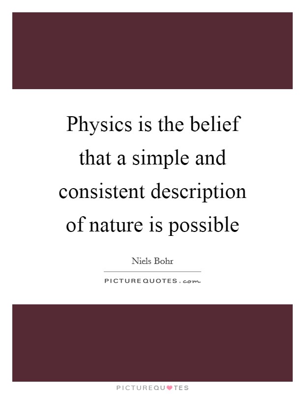 Physics is the belief that a simple and consistent description of nature is possible Picture Quote #1
