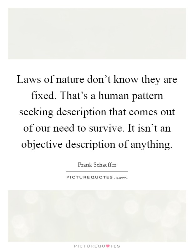 Laws of nature don't know they are fixed. That's a human pattern seeking description that comes out of our need to survive. It isn't an objective description of anything. Picture Quote #1