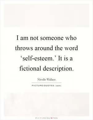 I am not someone who throws around the word ‘self-esteem.’ It is a fictional description Picture Quote #1