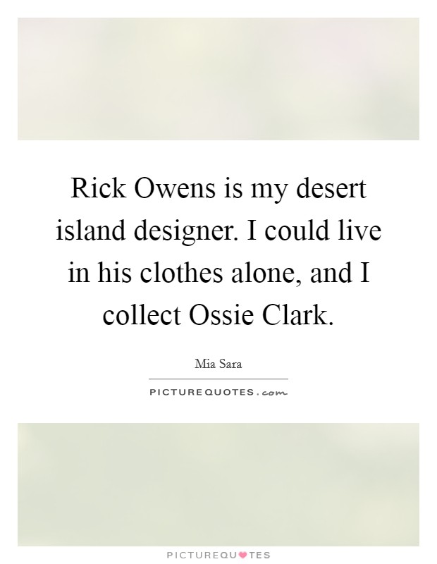 Rick Owens is my desert island designer. I could live in his clothes alone, and I collect Ossie Clark. Picture Quote #1