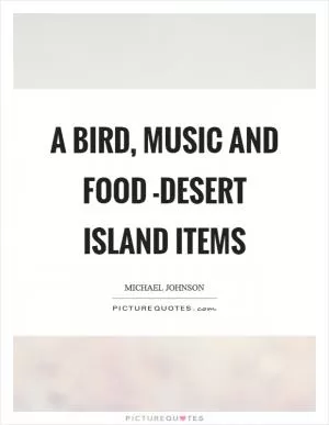 A bird, music and food -desert island items Picture Quote #1