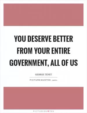 You deserve better from your entire government, all of us Picture Quote #1