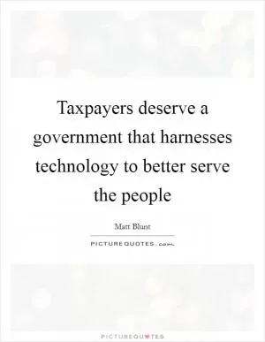 Taxpayers deserve a government that harnesses technology to better serve the people Picture Quote #1