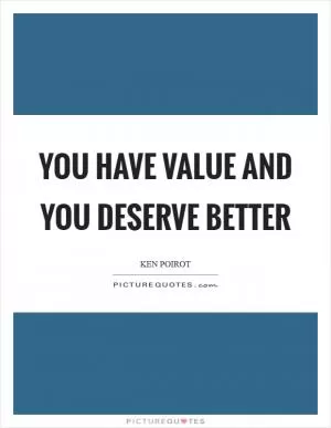 You have value and you deserve better Picture Quote #1