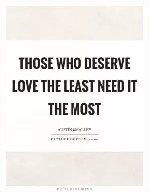 Those who deserve love the least need it the most Picture Quote #1