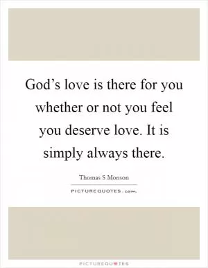 God’s love is there for you whether or not you feel you deserve love. It is simply always there Picture Quote #1