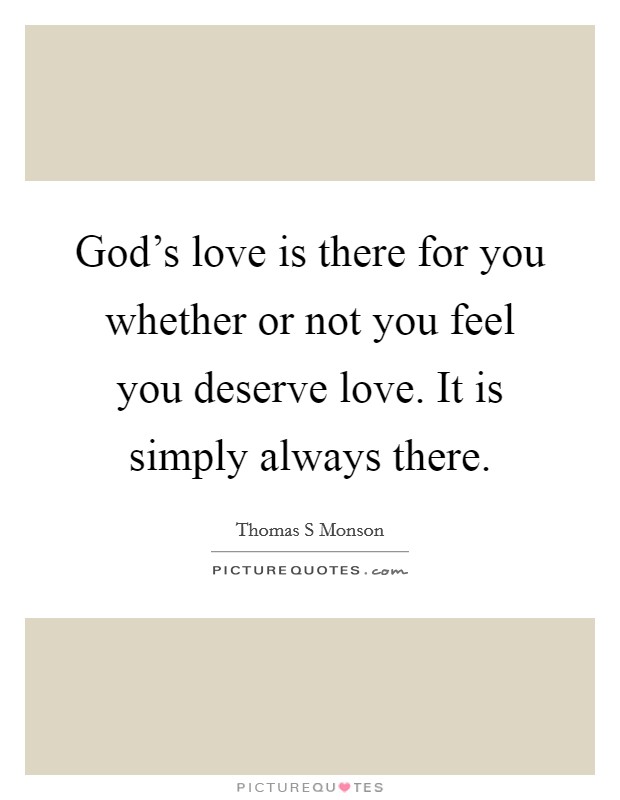 God's love is there for you whether or not you feel you deserve love. It is simply always there. Picture Quote #1