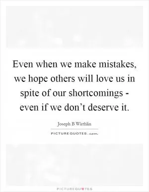 Even when we make mistakes, we hope others will love us in spite of our shortcomings - even if we don’t deserve it Picture Quote #1