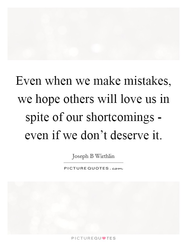Even when we make mistakes, we hope others will love us in spite of our shortcomings - even if we don't deserve it. Picture Quote #1