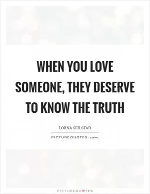 When you love someone, they deserve to know the truth Picture Quote #1