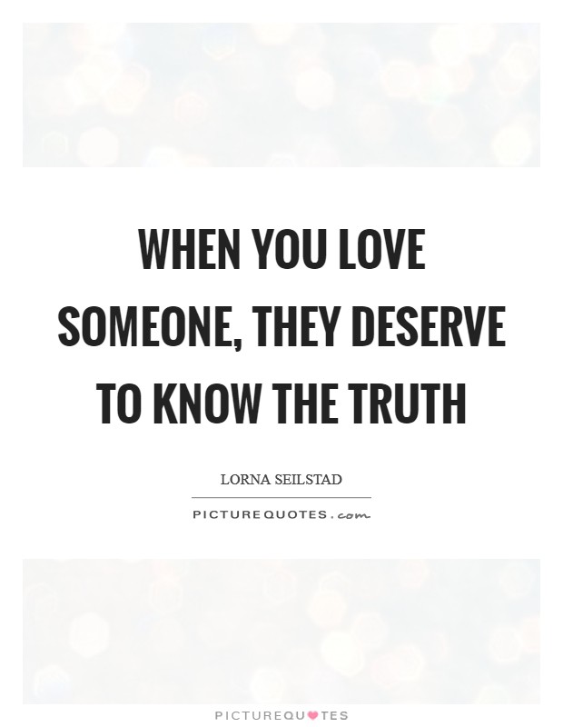 When you love someone, they deserve to know the truth Picture Quote #1