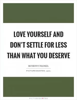 Love yourself and don’t settle for less than what you deserve Picture Quote #1