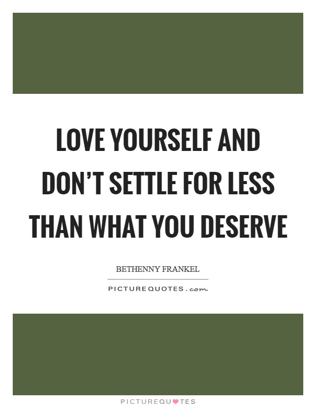 Love yourself and don't settle for less than what you deserve Picture Quote #1