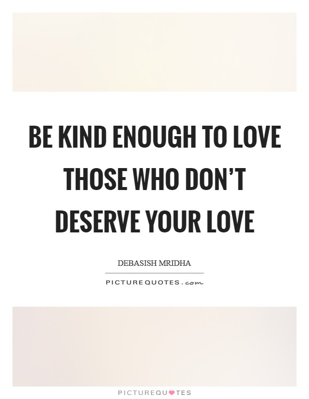 Be kind enough to love those who don't deserve your love Picture Quote #1