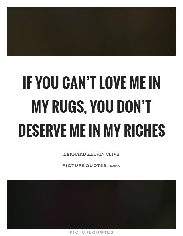 If you can't love me in my rugs, you don't deserve me in my riches Picture Quote #1