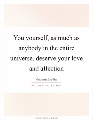 You yourself, as much as anybody in the entire universe, deserve your love and affection Picture Quote #1