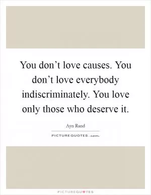 You don’t love causes. You don’t love everybody indiscriminately. You love only those who deserve it Picture Quote #1