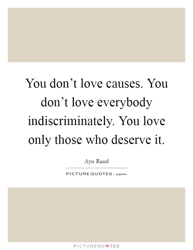 You don't love causes. You don't love everybody indiscriminately. You love only those who deserve it. Picture Quote #1