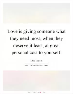 Love is giving someone what they need most, when they deserve it least, at great personal cost to yourself Picture Quote #1