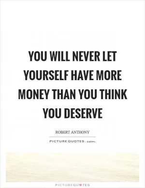 You will never let yourself have more money than you think you deserve Picture Quote #1