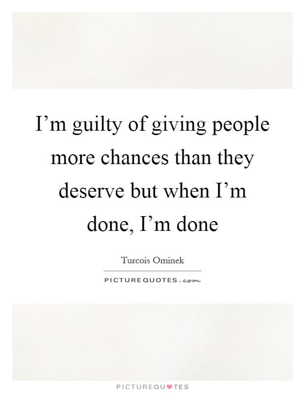 I'm guilty of giving people more chances than they deserve but when I'm done, I'm done Picture Quote #1