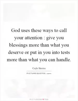 God uses these ways to call your attention : give you blessings more than what you deserve or put in you into tests more than what you can handle Picture Quote #1