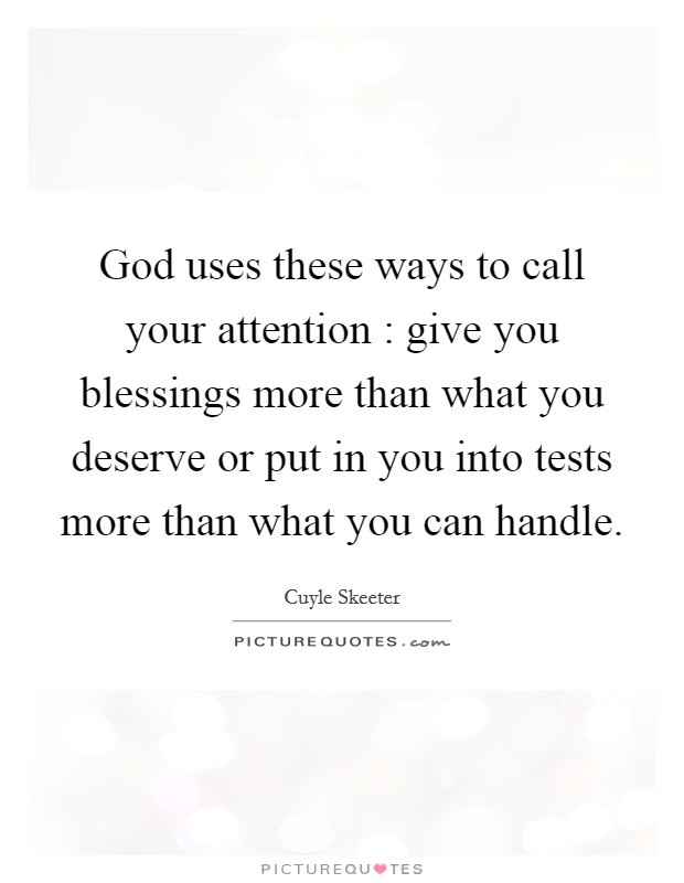 God uses these ways to call your attention : give you blessings more than what you deserve or put in you into tests more than what you can handle. Picture Quote #1