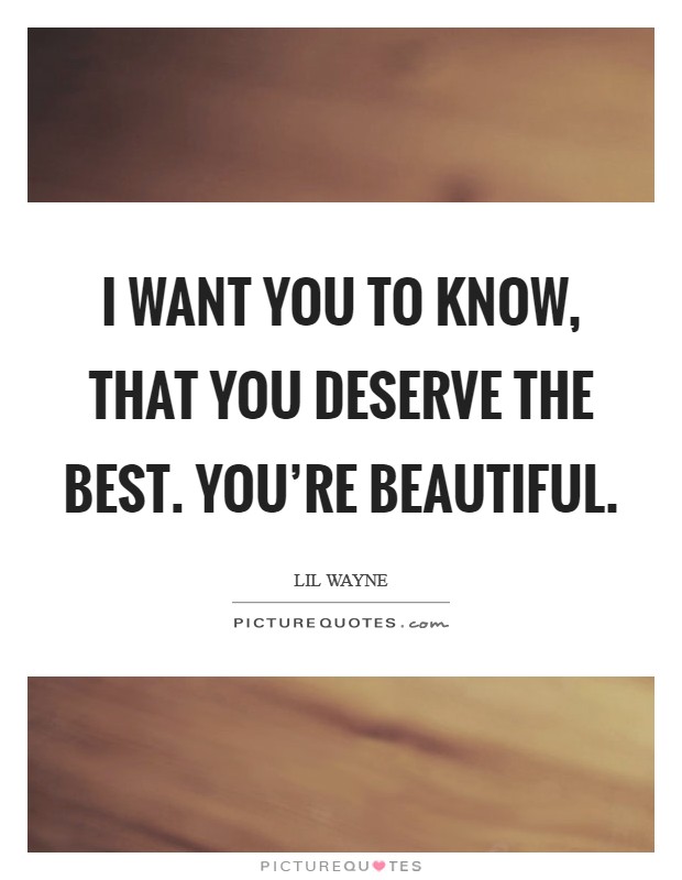 I want you to know, that you deserve the best. You're beautiful. Picture Quote #1