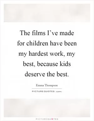 The films I’ve made for children have been my hardest work, my best, because kids deserve the best Picture Quote #1