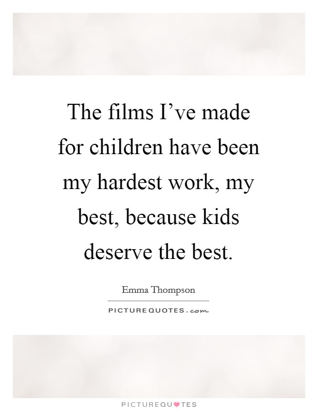 The films I've made for children have been my hardest work, my best, because kids deserve the best. Picture Quote #1