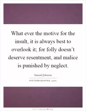 What ever the motive for the insult, it is always best to overlook it; for folly doesn’t deserve resentment, and malice is punished by neglect Picture Quote #1