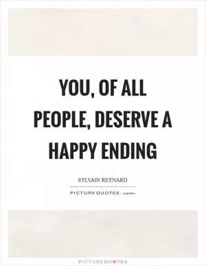 You, of all people, deserve a happy ending Picture Quote #1