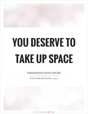You deserve to take up space Picture Quote #1